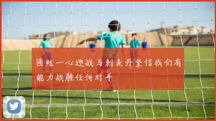 团结一心迎战马刺麦丹坚信我们有能力战胜任何对手