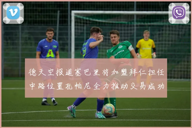 德天空报道塞巴里将加盟拜仁担任中路位置孔帕尼全力推动交易成功