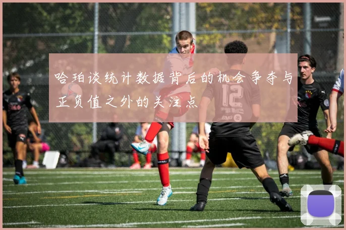哈珀谈统计数据背后的机会争夺与正负值之外的关注点